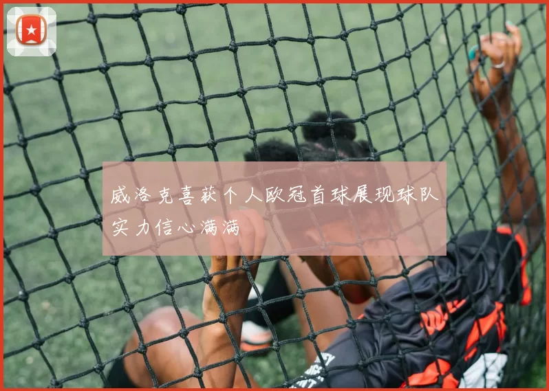 威洛克喜获个人欧冠首球展现球队实力信心满满