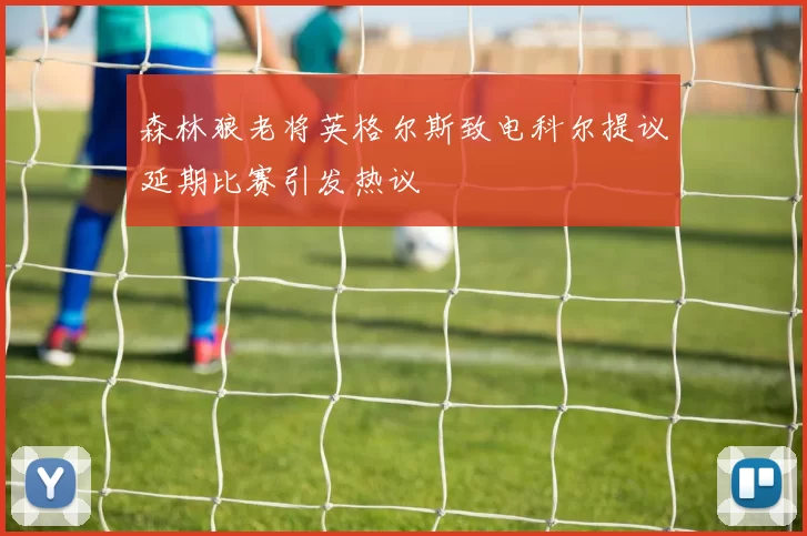 森林狼老将英格尔斯致电科尔提议延期比赛引发热议