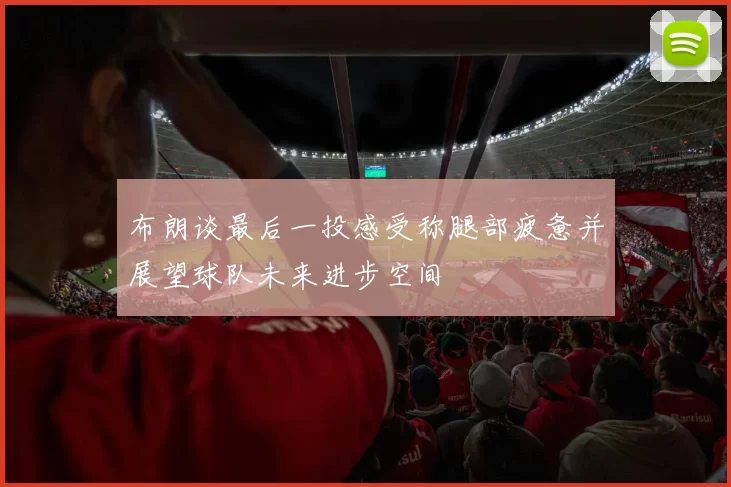 布朗谈最后一投感受称腿部疲惫并展望球队未来进步空间