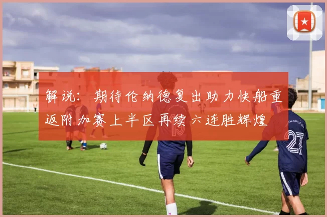 解说：期待伦纳德复出助力快船重返附加赛上半区再续六连胜辉煌
